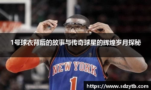 1号球衣背后的故事与传奇球星的辉煌岁月探秘