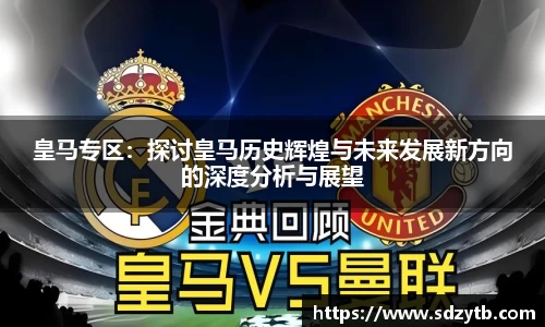 皇马专区：探讨皇马历史辉煌与未来发展新方向的深度分析与展望